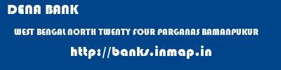DENA BANK  WEST BENGAL NORTH TWENTY FOUR PARGANAS BAMANPUKUR   banks information 